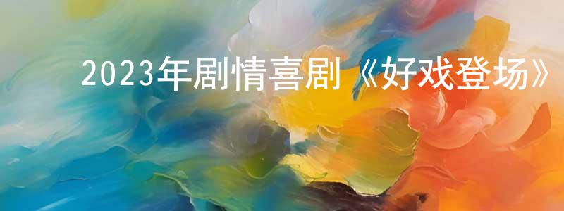 陈慕昭的动漫综艺大全,2023年剧情喜剧《好戏登场》BD中英双字迅雷下载_电影天堂